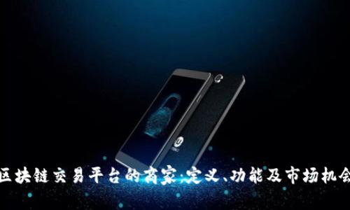 区块链交易平台的商家：定义、功能及市场机会