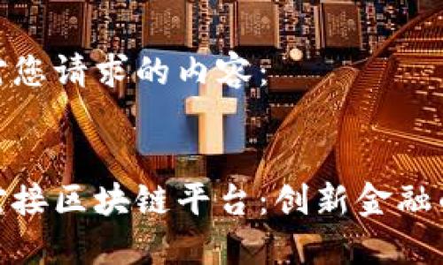 以下是针对您请求的内容：


数字货币对接区块链平台：创新金融的未来之路