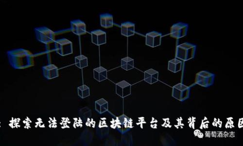 : 探索无法登陆的区块链平台及其背后的原因
