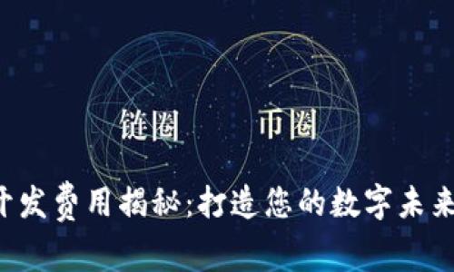 区块链平台开发费用揭秘：打造您的数字未来需投资多少？