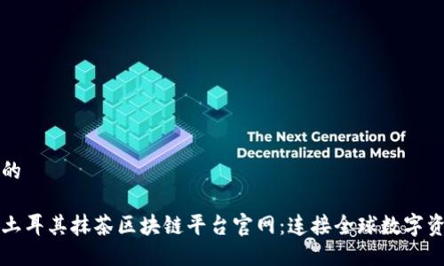 思考一个的

优质探索土耳其抹茶区块链平台官网：连接全球数字资产的未来