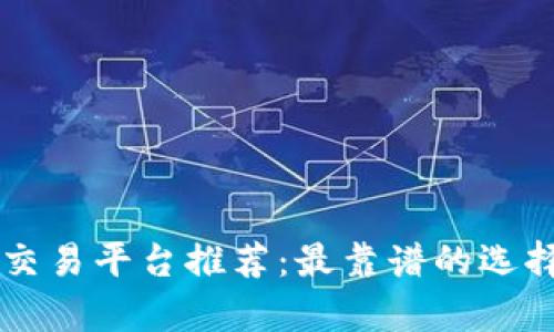 区块链交易平台推荐：最靠谱的选择和分析