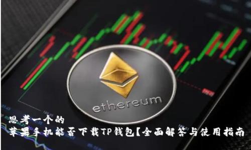 思考一个的  
苹果手机能否下载TP钱包？全面解答与使用指南