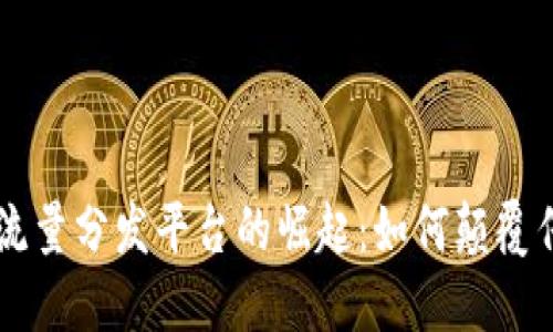 区块链广告流量分发平台的崛起：如何颠覆传统广告模式