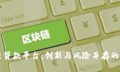 新区块链贷款平台：创新与风险并存的金融未来