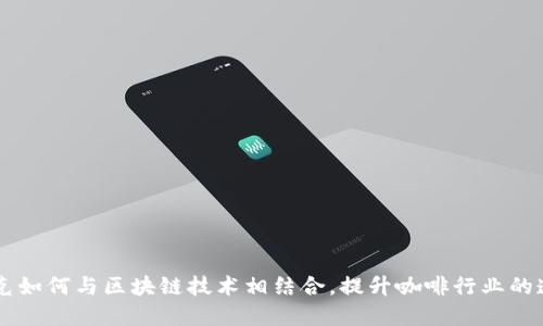 星巴克如何与区块链技术相结合，提升咖啡行业的透明度