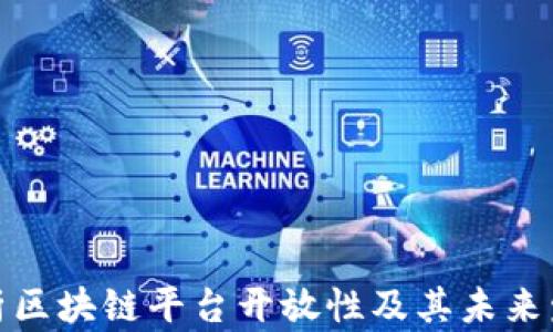 
全面解析区块链平台开放性及其未来发展趋势