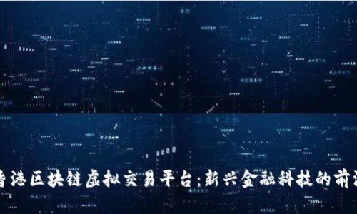 香港区块链虚拟交易平台：新兴金融科技的前沿