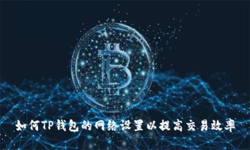 如何TP钱包的网络设置以提高交易效率