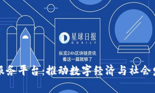 区块链国家服务平台：推动数字经济与社会发展的新引擎