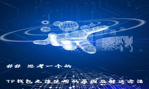 ## 思考一个的 


TP钱包无法使用的原因及解决方法