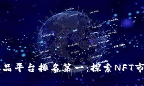区块链藏品平台排名第一：探索NFT市场的未来