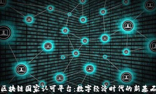 
区块链国家认可平台：数字经济时代的新基石