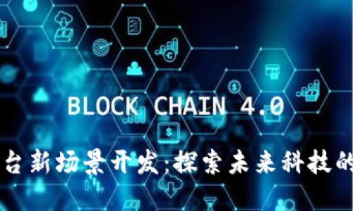 区块链平台新场景开发：探索未来科技的无限可能