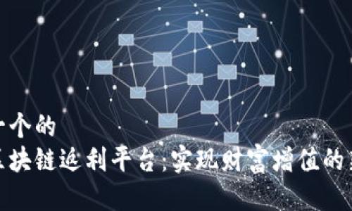 思考一个的  
探索区块链返利平台：实现财富增值的新选择