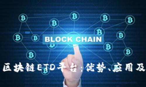 全面解析区块链ETD平台：优势、应用及未来发展