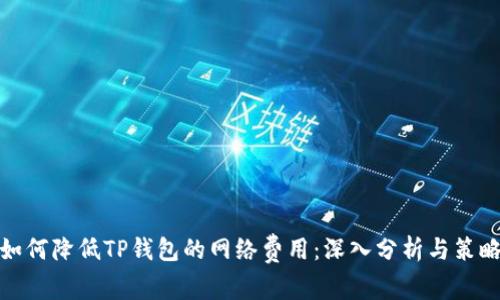 如何降低TP钱包的网络费用：深入分析与策略