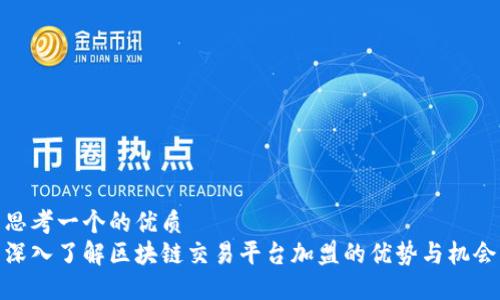 思考一个的优质
深入了解区块链交易平台加盟的优势与机会