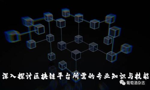 深入探讨区块链平台所需的专业知识与技能