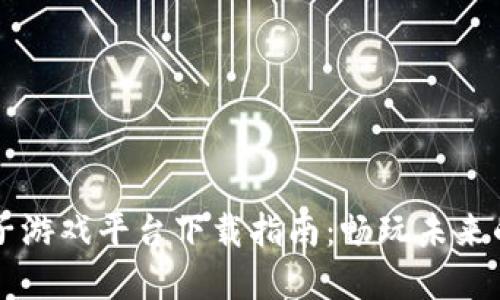 区块链电子游戏平台下载指南：畅玩未来的游戏世界