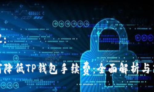 建议:

如何降低TP钱包手续费：全面解析与策略