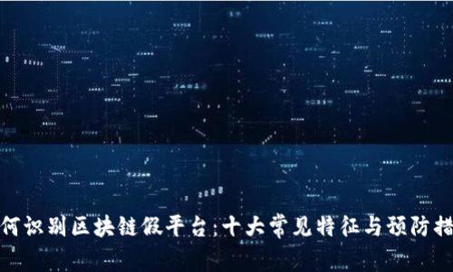 如何识别区块链假平台：十大常见特征与预防措施