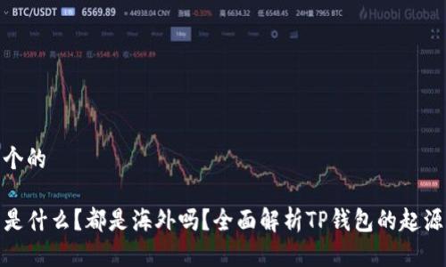 思考一个的

TP钱包是什么？都是海外吗？全面解析TP钱包的起源与特性
