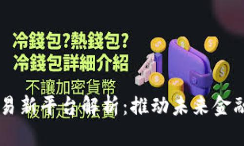 区块链技术交易新平台解析：推动未来金融的创新与变革