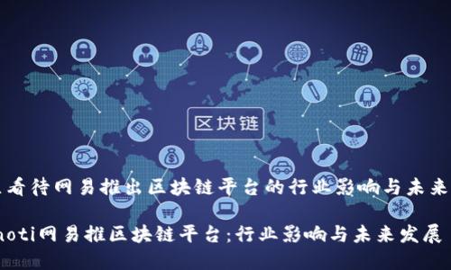 中立看待网易推出区块链平台的行业影响与未来发展

bianoti网易推区块链平台：行业影响与未来发展