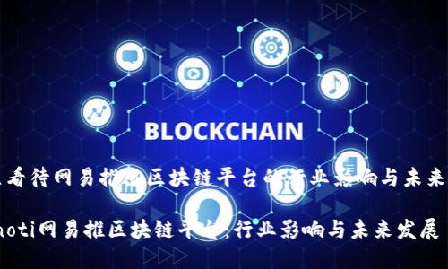 中立看待网易推出区块链平台的行业影响与未来发展

bianoti网易推区块链平台：行业影响与未来发展