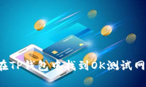 优质 如何在TP钱包中找到OK测试网的使用方法
