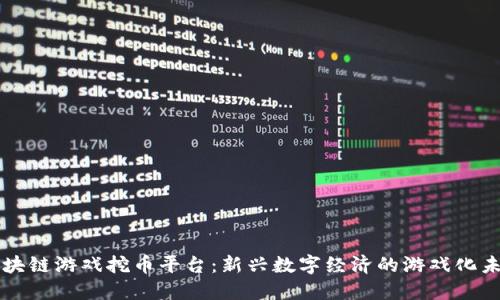 区块链游戏挖币平台：新兴数字经济的游戏化未来