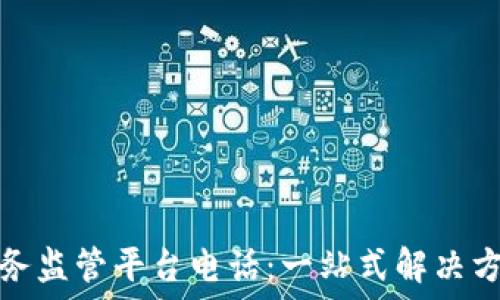   
区块链服务监管平台电话：一站式解决方案与支持