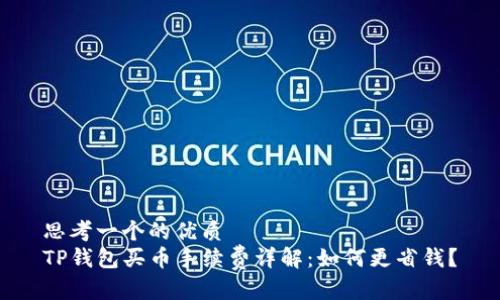 思考一个的优质  
TP钱包买币手续费详解：如何更省钱？