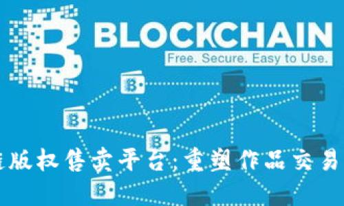 区块链版权售卖平台：重塑作品交易新生态