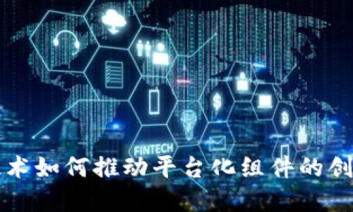 区块链技术如何推动平台化组件的创新与发展