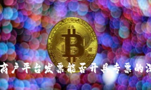 区块链商户平台发票能否开具专票的深度解析