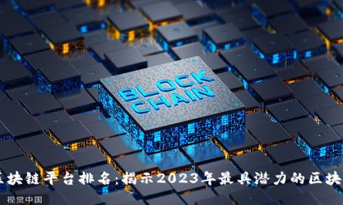 全球区块链平台排名：揭示2023年最具潜力的区块链项目