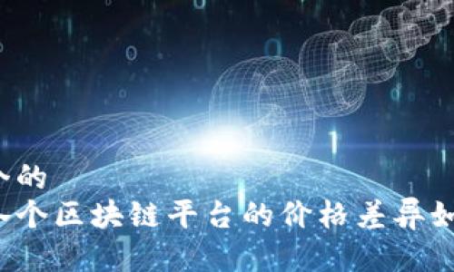 思考一个的  
为什么各个区块链平台的价格差异如此巨大？