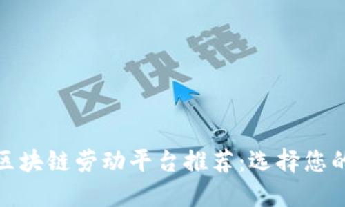 优质最佳区块链劳动平台推荐：选择您的理想之地