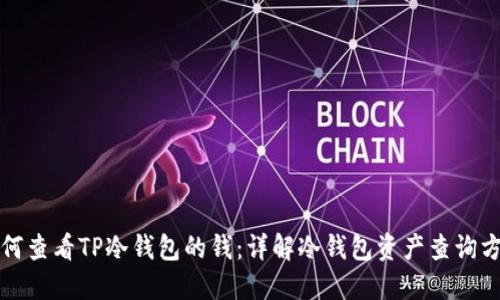 如何查看TP冷钱包的钱：详解冷钱包资产查询方法