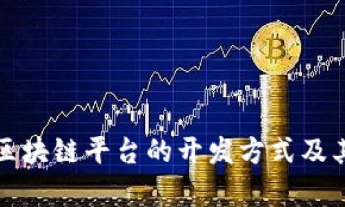 全面解析区块链平台的开发方式及其应用前景