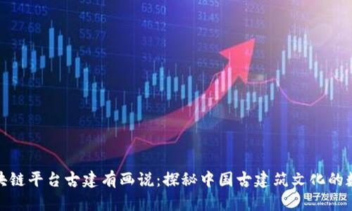 : 腾讯区块链平台古建有画说：探秘中国古建筑文化的数字化转型