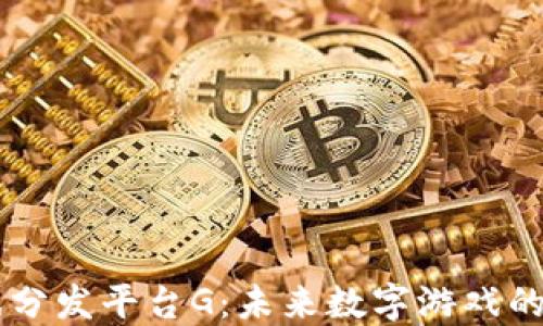
区块链游戏分发平台G：未来数字游戏的革命性变革