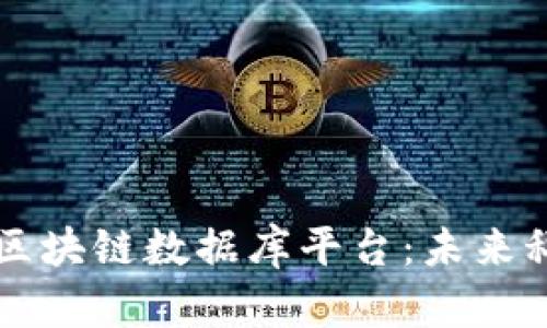 中国最强区块链数据库平台：未来科技的支柱