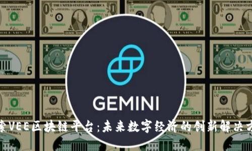 探索VEE区块链平台：未来数字经济的创新解决方案