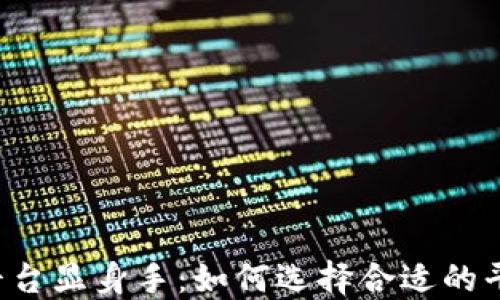 
区块链交易平台显身手：如何选择合适的平台，交易体验