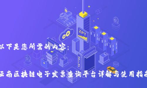 以下是您所需的内容：

:
云南区块链电子发票查询平台详解与使用指南
