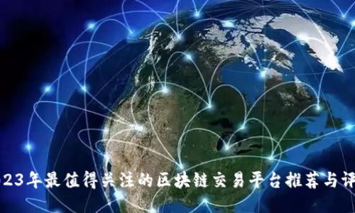 2023年最值得关注的区块链交易平台推荐与评测