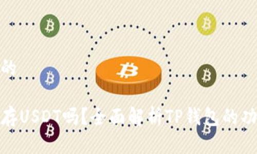 思考一个的

TP钱包能存USDT吗？全面解析TP钱包的功能与优势